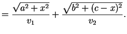 $\displaystyle =\frac{\sqrt{a^2+x^2}}{v_1}+\frac{\sqrt{b^2+(c-x)^2}}{v_2}.$