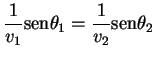 $\displaystyle \frac{1}{v_1}\mathrm{sen}\theta_1=\frac{1}{v_2}\mathrm{sen}\theta_2$